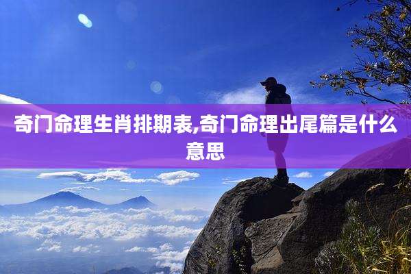 奇门命理生肖排期表,奇门命理出尾篇是什么意思