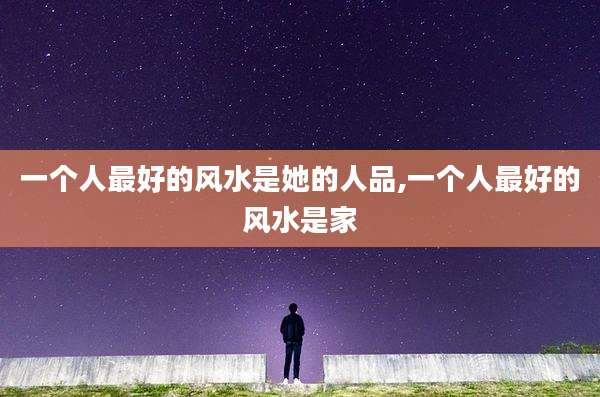 一个人最好的风水是她的人品,一个人最好的风水是家