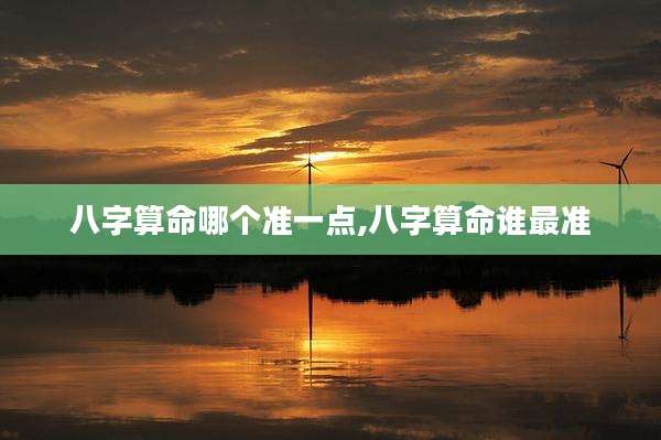 八字算命哪个准一点,八字算命谁最准
