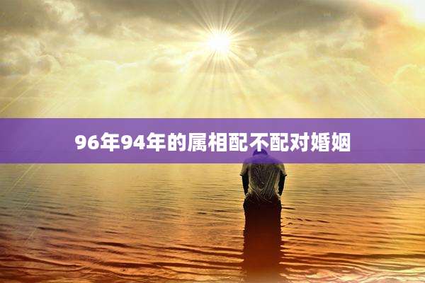 96年94年的属相配不配对婚姻