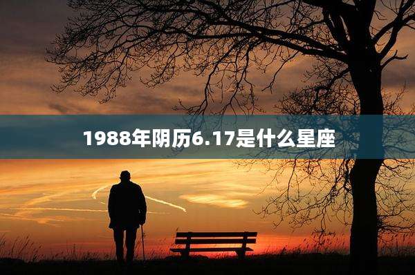 1988年阴历6.17是什么星座