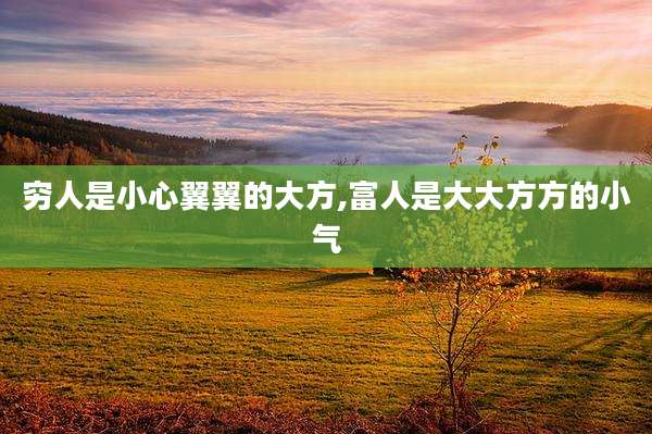穷人是小心翼翼的大方,富人是大大方方的小气