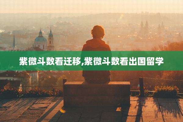 紫微斗数看迁移,紫微斗数看出国留学