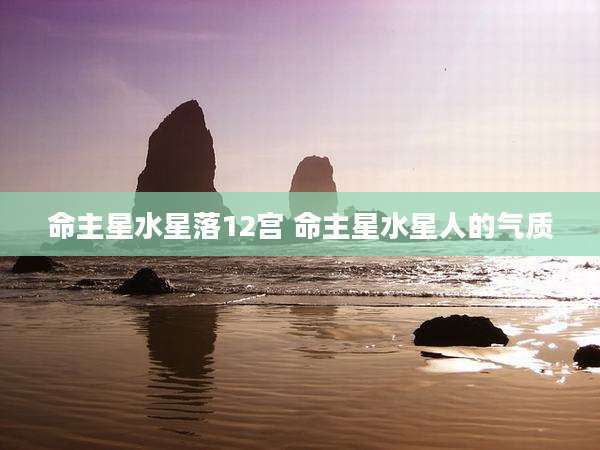 命主星水星落12宫 命主星水星人的气质