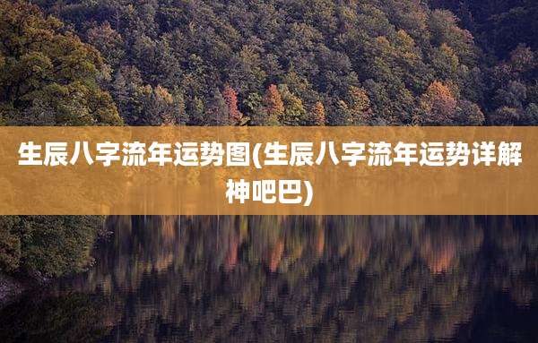 生辰八字流年运势图(生辰八字流年运势详解神吧巴)