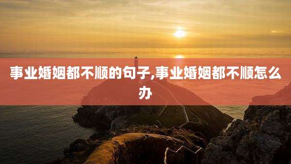 事业婚姻都不顺的句子,事业婚姻都不顺怎么办