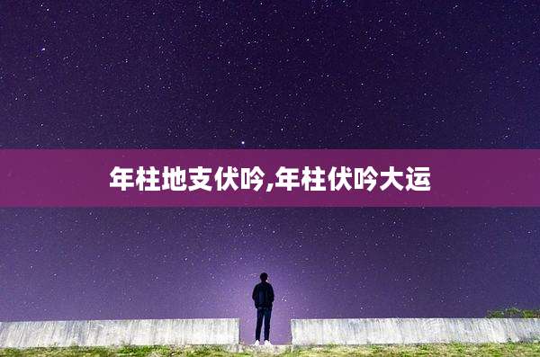 年柱地支伏吟,年柱伏吟大运