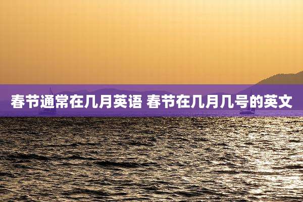 春节通常在几月英语 春节在几月几号的英文