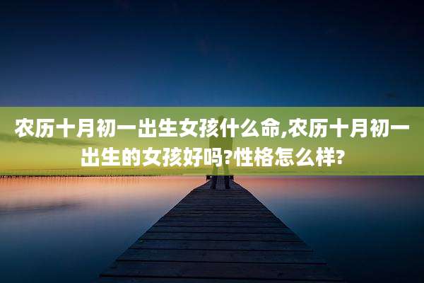 农历十月初一出生女孩什么命,农历十月初一出生的女孩好吗?性格怎么样?