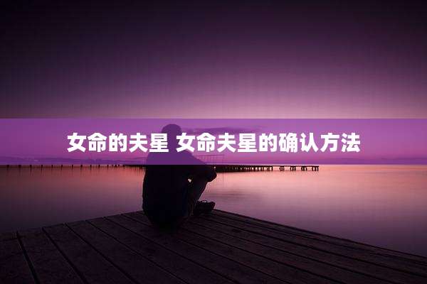 女命的夫星 女命夫星的确认方法