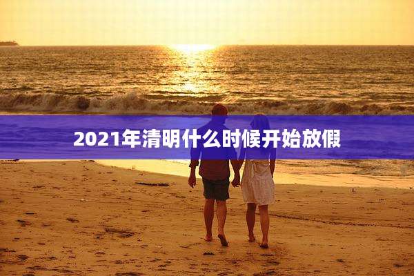 2021年清明什么时候开始放假
