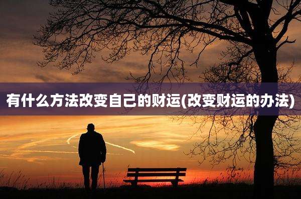 有什么方法改变自己的财运(改变财运的办法)