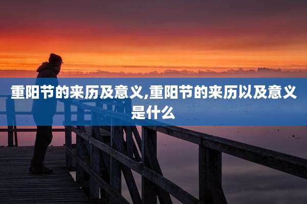 重阳节的来历及意义,重阳节的来历以及意义是什么