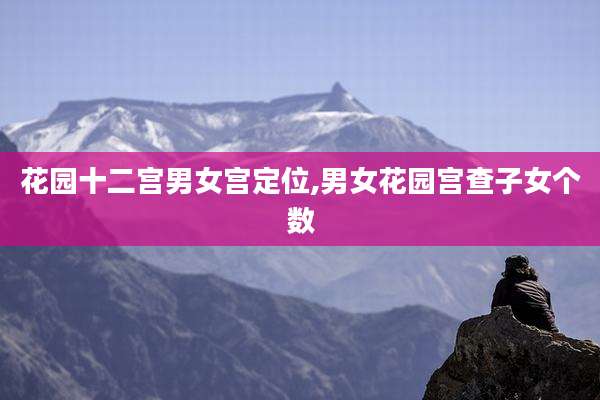 花园十二宫男女宫定位,男女花园宫查子女个数