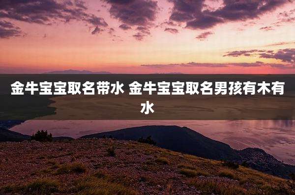 金牛宝宝取名带水 金牛宝宝取名男孩有木有水