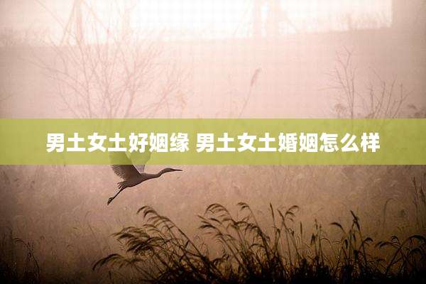 男土女土好姻缘 男土女土婚姻怎么样