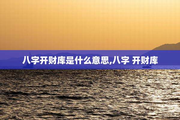 八字开财库是什么意思,八字 开财库