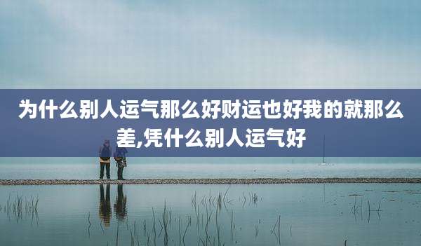 为什么别人运气那么好财运也好我的就那么差,凭什么别人运气好