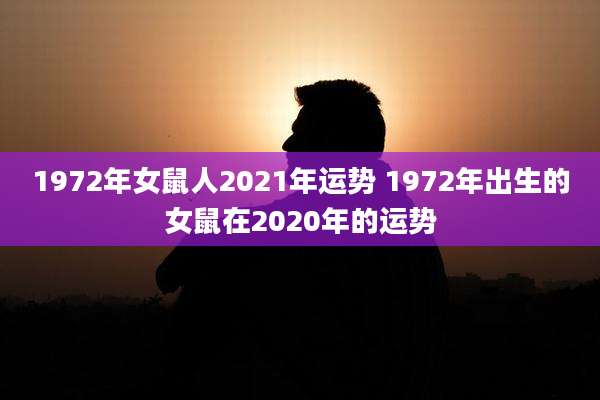 1972年女鼠人2021年运势 1972年出生的女鼠在2020年的运势
