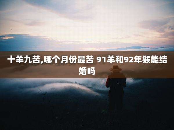 十羊九苦,哪个月份最苦 91羊和92年猴能结婚吗