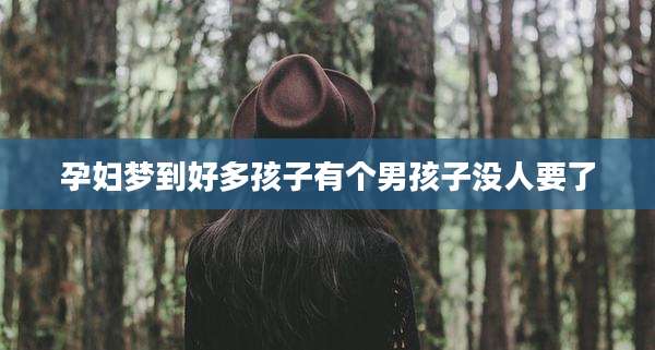 孕妇梦到好多孩子有个男孩子没人要了