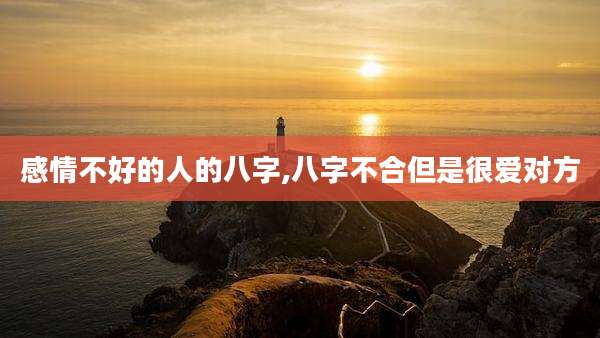 感情不好的人的八字,八字不合但是很爱对方