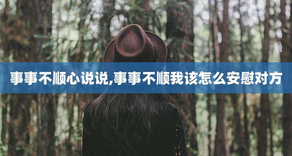 事事不顺心说说,事事不顺我该怎么安慰对方