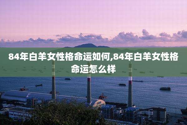 84年白羊女性格命运如何,84年白羊女性格命运怎么样