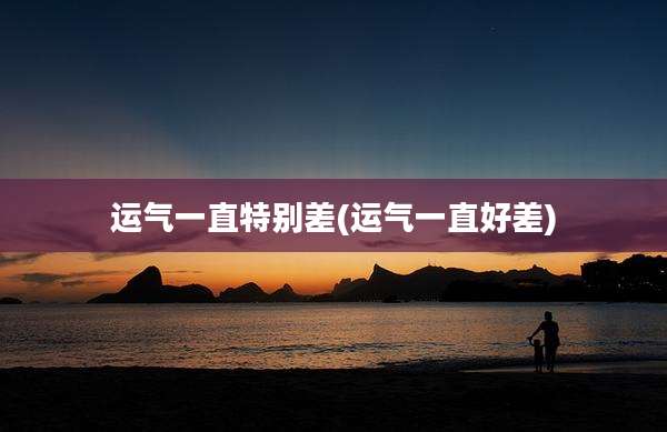 运气一直特别差(运气一直好差)