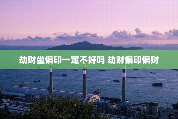 劫财坐偏印一定不好吗 劫财偏印偏财