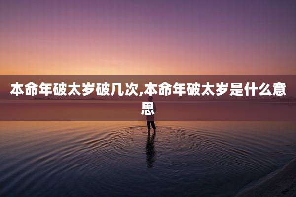 本命年破太岁破几次,本命年破太岁是什么意思