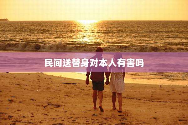 民间送替身对本人有害吗