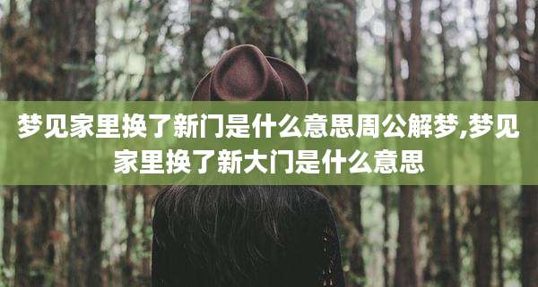 梦见家里换了新门是什么意思周公解梦,梦见家里换了新大门是什么意思