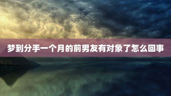 梦到分手一个月的前男友有对象了怎么回事