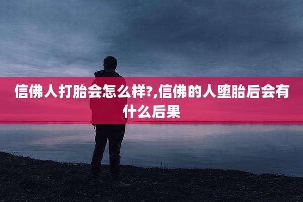 信佛人打胎会怎么样?,信佛的人堕胎后会有什么后果