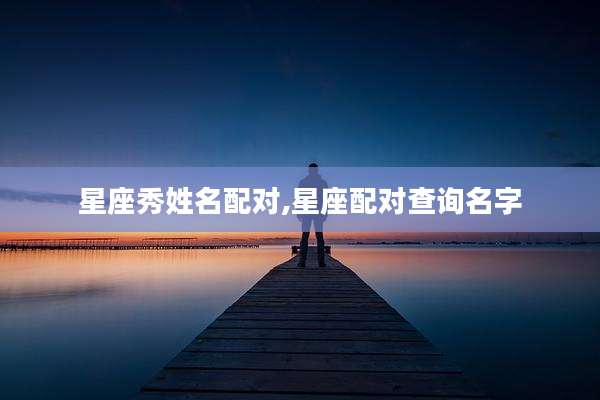 星座秀姓名配对,星座配对查询名字