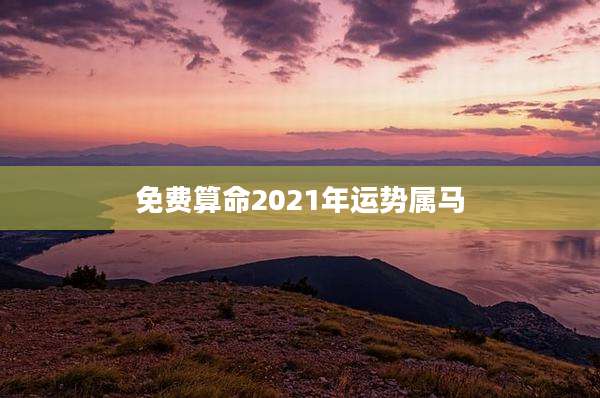 免费算命2021年运势属马