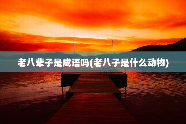 老八辈子是成语吗(老八子是什么动物)