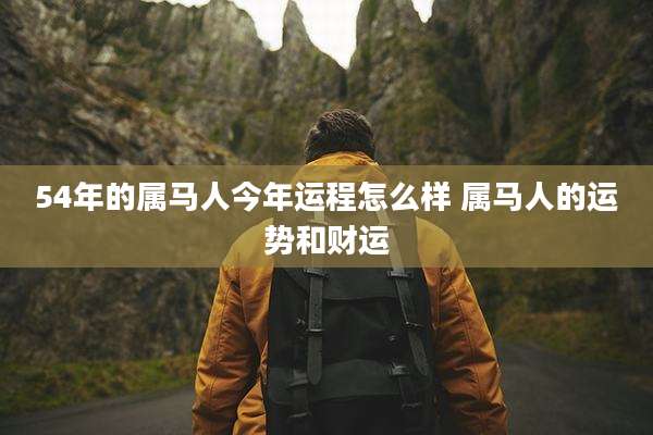 54年的属马人今年运程怎么样 属马人的运势和财运