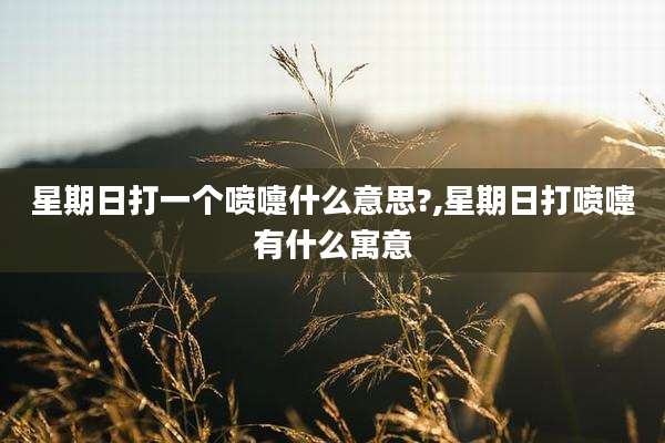 星期日打一个喷嚏什么意思?,星期日打喷嚏有什么寓意