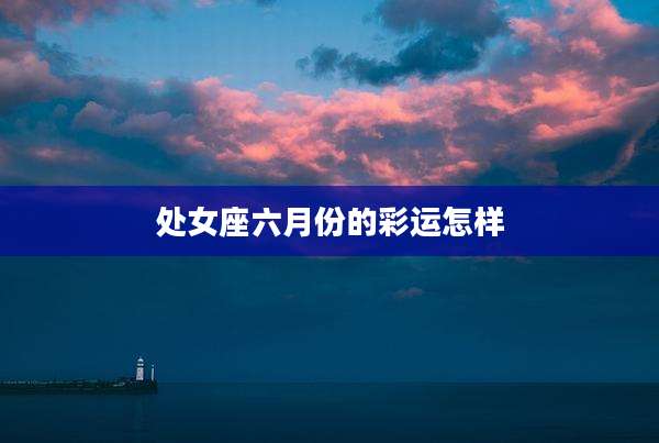 处女座六月份的彩运怎样
