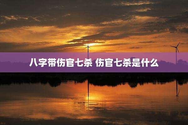 八字带伤官七杀 伤官七杀是什么