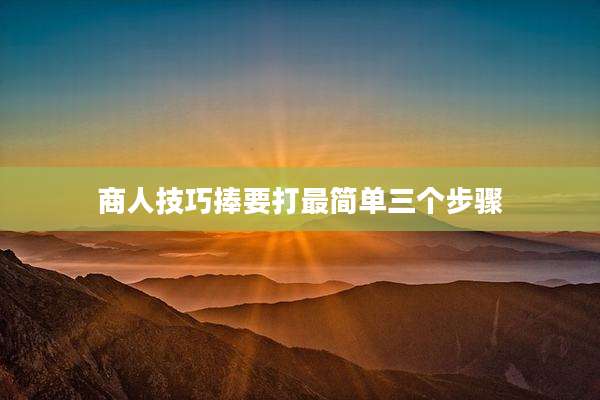 商人技巧捧要打最简单三个步骤