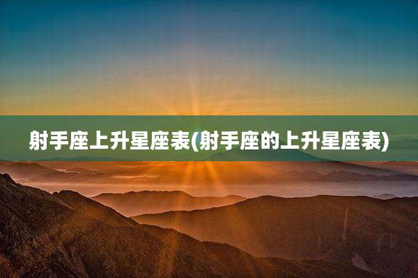 射手座上升星座表(射手座的上升星座表)