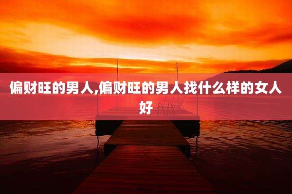 偏财旺的男人,偏财旺的男人找什么样的女人好