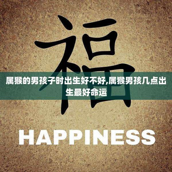 属猴的男孩子时出生好不好,属猴男孩几点出生最好命运