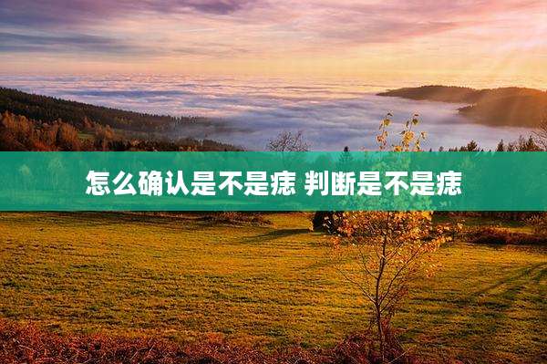 怎么确认是不是痣 判断是不是痣