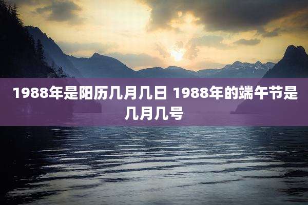 1988年是阳历几月几日 1988年的端午节是几月几号