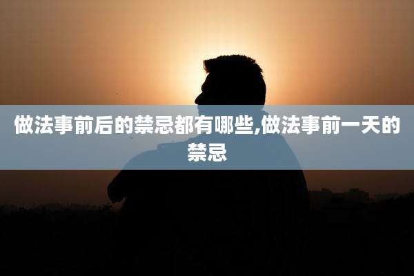 做法事前后的禁忌都有哪些,做法事前一天的禁忌