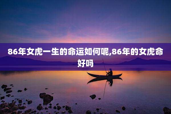 86年女虎一生的命运如何呢,86年的女虎命好吗